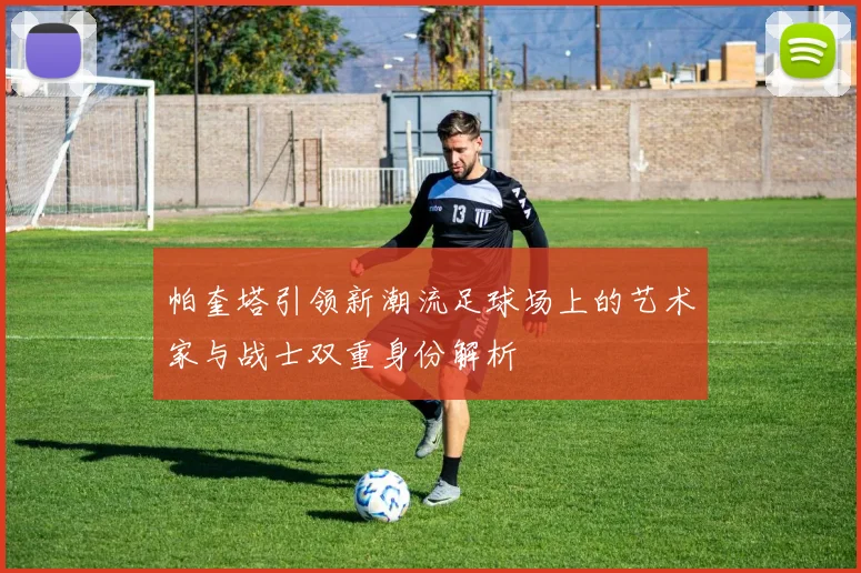 帕奎塔引领新潮流足球场上的艺术家与战士双重身份解析